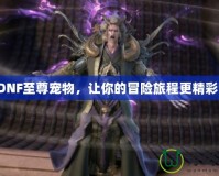 DNF至尊寵物，讓你的冒險旅程更精彩！