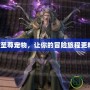 DNF至尊寵物，讓你的冒險(xiǎn)旅程更精彩！