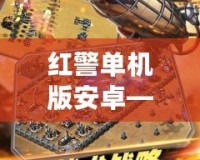 紅警單機(jī)版安卓——經(jīng)典回歸，隨時(shí)隨地開啟戰(zhàn)爭傳奇