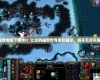 魔獸地圖下載U9：讓你的魔獸世界更加精彩，暢享無盡樂趣！