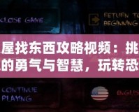 鬼屋找東西攻略視頻：挑戰(zhàn)你的勇氣與智慧，玩轉(zhuǎn)恐怖冒險(xiǎn)