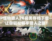 PSP怪物獵人2G完美存檔下載——讓你輕松暢享獵人之旅！