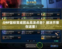 DNF鼠標變成箭頭無法點擊？解決方案在這里！
