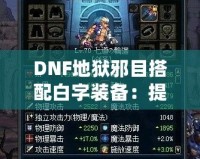 DNF地獄邪目搭配白字裝備：提升爆發(fā)與輸出的最佳選擇！