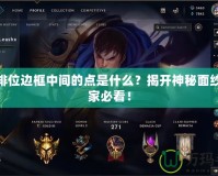 LOL排位邊框中間的點(diǎn)是什么？揭開神秘面紗，玩家必看！
