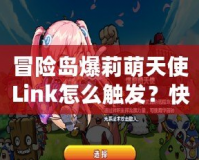冒險島爆莉萌天使Link怎么觸發(fā)？快速攻略揭秘！