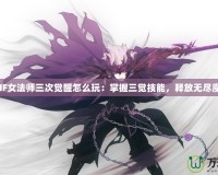 DNF女法師三次覺醒怎么玩：掌握三覺技能，釋放無盡魔力