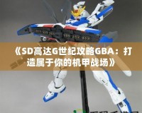 《SD高達(dá)G世紀(jì)攻略GBA：打造屬于你的機(jī)甲戰(zhàn)場》