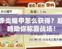 洛克王國赤炎耀甲怎么獲得？超強裝備攻略助你稱霸戰(zhàn)場！