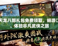 新天龍八部禮包免費領(lǐng)取，暢游江湖、體驗非凡武俠之旅