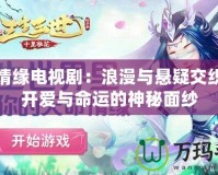 夢(mèng)幻情緣電視劇：浪漫與懸疑交織，揭開(kāi)愛(ài)與命運(yùn)的神秘面紗