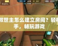 CF救世主怎么建立房間？輕松上手，暢玩游戲