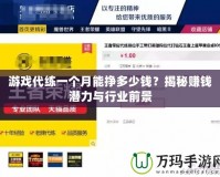 游戲代練一個月能掙多少錢？揭秘賺錢潛力與行業(yè)前景