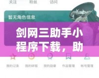 劍網(wǎng)三助手小程序下載，助你輕松暢玩劍網(wǎng)三