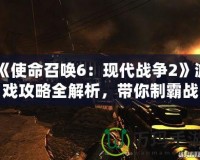 《使命召喚6：現(xiàn)代戰(zhàn)爭(zhēng)2》游戲攻略全解析，帶你制霸戰(zhàn)場(chǎng)！