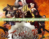 《DNF劇情是什么意思？解析地下城與勇士背后的深厚故事》