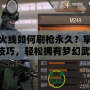 穿越火線如何刷槍永久？掌握這些技巧，輕松擁有夢幻武器！