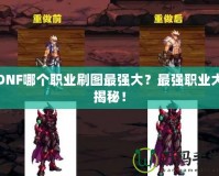 DNF哪個職業(yè)刷圖最強大？最強職業(yè)大揭秘！