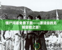 僵尸問道免費(fèi)下載——激活你的無限冒險(xiǎn)之旅！