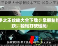 戰(zhàn)爭之王攻略大全下載：掌握制勝秘訣，輕松打破僵局