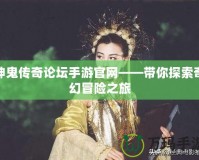 神鬼傳奇論壇手游官網(wǎng)——帶你探索奇幻冒險(xiǎn)之旅