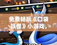 免費暢玩《口袋妖怪》小游戲，在線盡享經(jīng)典回憶！