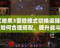 《暗黑3冒險(xiǎn)模式切換追隨者：如何合理搭配，提升戰(zhàn)斗效率》