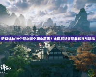 夢幻誅仙10個職業(yè)哪個職業(yè)厲害？全面解析各職業(yè)優(yōu)勢與玩法