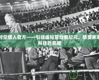時(shí)空獵人官方——引領(lǐng)虛擬冒險(xiǎn)新紀(jì)元，感受未來科技的震撼