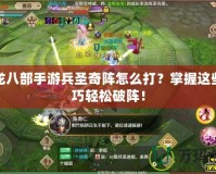 天龍八部手游兵圣奇陣怎么打？掌握這些技巧輕松破陣！