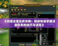 《問道法寶任務(wù)攻略：助你快速掌握法寶任務(wù)的技巧與訣竅》