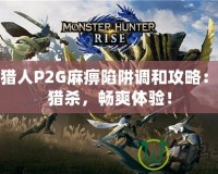 怪物獵人P2G麻痹陷阱調(diào)和攻略：輕松獵殺，暢爽體驗(yàn)！