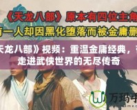 《天龍八部》視頻：重溫金庸經(jīng)典，帶你走進武俠世界的無盡傳奇