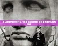 《LOL戰(zhàn)爭女神叫什么？揭秘《英雄聯(lián)盟》最強(qiáng)女神角色與背后故事