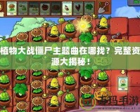 植物大戰(zhàn)僵尸主題曲在哪找？完整資源大揭秘！