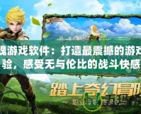 戰(zhàn)魂游戲軟件：打造最震撼的游戲體驗(yàn)，感受無(wú)與倫比的戰(zhàn)斗快感