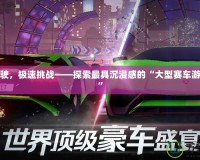 熱血駕駛，極速挑戰(zhàn)——探索最具沉浸感的“大型賽車游戲手游”