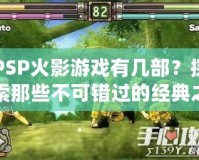 PSP火影游戲有幾部？探索那些不可錯過的經(jīng)典之作