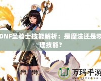 DNF圣騎士技能解析：是魔法還是物理技能？