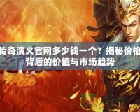 傳奇演義官網(wǎng)多少錢一個？揭秘價格背后的價值與市場趨勢