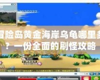 冒險島黃金海岸烏龜哪里多？一份全面的刷怪攻略