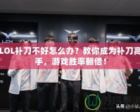 LOL補刀不好怎么辦？教你成為補刀高手，游戲勝率翻倍！