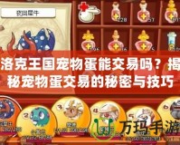 洛克王國(guó)寵物蛋能交易嗎？揭秘寵物蛋交易的秘密與技巧！