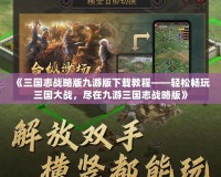 《三國志戰(zhàn)略版九游版下載教程——輕松暢玩三國大戰(zhàn)，盡在九游三國志戰(zhàn)略版》