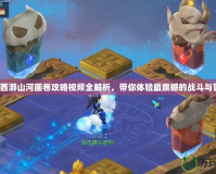 夢(mèng)幻西游山河畫卷攻略視頻全解析，帶你體驗(yàn)最震撼的戰(zhàn)斗與冒險(xiǎn)！