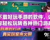 下載好玩手游的軟件，讓你輕松玩轉(zhuǎn)各種熱門游戲