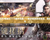 真三國(guó)無(wú)雙8破解補(bǔ)丁下載手機(jī)版——暢享極致游戲體驗(yàn)，隨時(shí)隨地戰(zhàn)斗