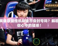 英雄聯(lián)盟掛機(jī)刷金幣會封號嗎？解答你心中的疑惑！