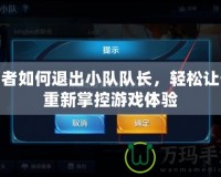 王者如何退出小隊(duì)隊(duì)長(zhǎng)，輕松讓你重新掌控游戲體驗(yàn)