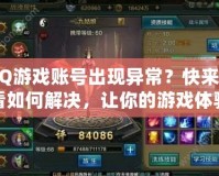 QQ游戲賬號(hào)出現(xiàn)異常？快來(lái)看看如何解決，讓你的游戲體驗(yàn)不再中斷！
